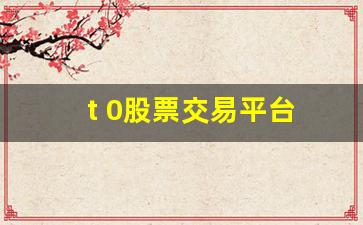 t 0股票交易平台(t0股票交易平台安全吗)_https://www.gdbxwh.com_天猫运营_第1张